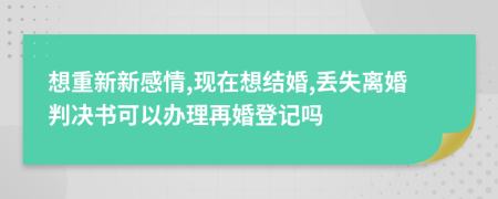 想重新新感情,现在想结婚,丢失离婚判决书可以办理再婚登记吗