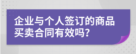 企业与个人签订的商品买卖合同有效吗？