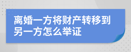 离婚一方将财产转移到另一方怎么举证