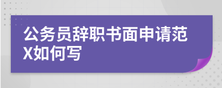 公务员辞职书面申请范X如何写