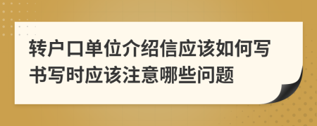 转户口单位介绍信应该如何写书写时应该注意哪些问题