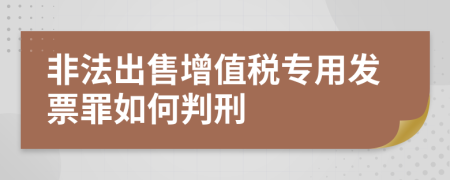 非法出售增值税专用发票罪如何判刑