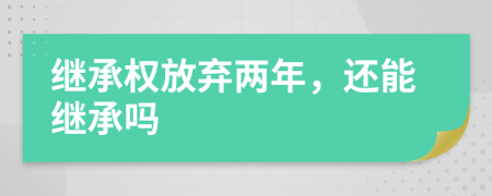 继承权放弃两年，还能继承吗