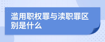 滥用职权罪与渎职罪区别是什么