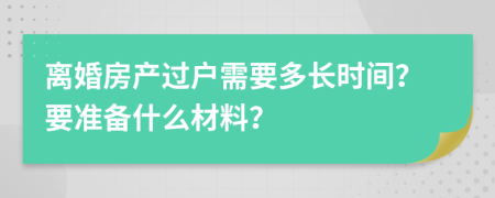 离婚房产过户需要多长时间？要准备什么材料？