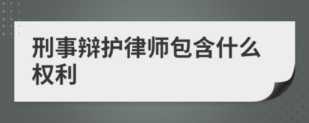 刑事辩护律师包含什么权利