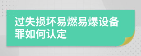 过失损坏易燃易爆设备罪如何认定