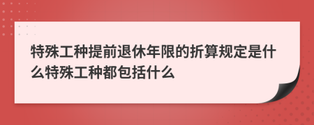 特殊工种提前退休年限的折算规定是什么特殊工种都包括什么
