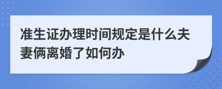 准生证办理时间规定是什么夫妻俩离婚了如何办