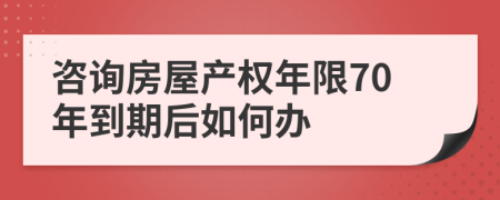 咨询房屋产权年限70年到期后如何办