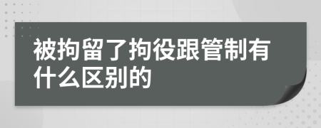 被拘留了拘役跟管制有什么区别的