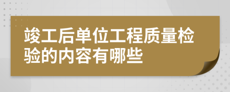 竣工后单位工程质量检验的内容有哪些