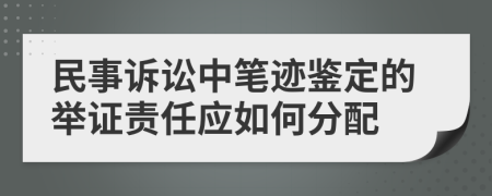 民事诉讼中笔迹鉴定的举证责任应如何分配