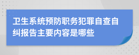 卫生系统预防职务犯罪自查自纠报告主要内容是哪些