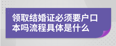 领取结婚证必须要户口本吗流程具体是什么