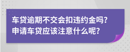 车贷逾期不交会扣违约金吗？申请车贷应该注意什么呢？