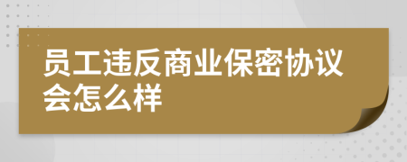 员工违反商业保密协议会怎么样