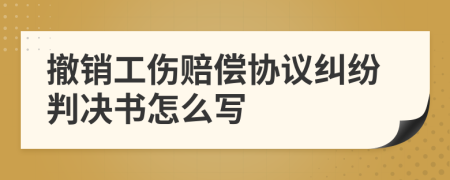 撤销工伤赔偿协议纠纷判决书怎么写