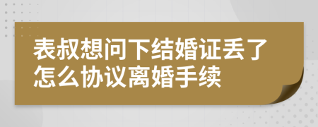 表叔想问下结婚证丢了怎么协议离婚手续