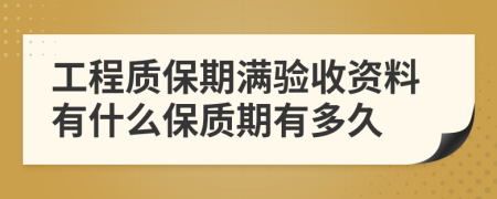 工程质保期满验收资料有什么保质期有多久