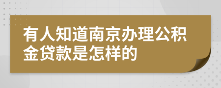 有人知道南京办理公积金贷款是怎样的