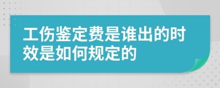 工伤鉴定费是谁出的时效是如何规定的