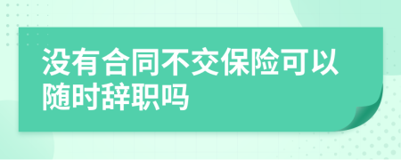 没有合同不交保险可以随时辞职吗
