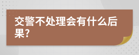 交警不处理会有什么后果?