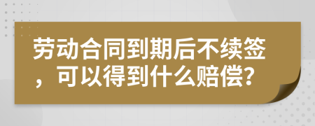 劳动合同到期后不续签，可以得到什么赔偿？