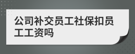 公司补交员工社保扣员工工资吗