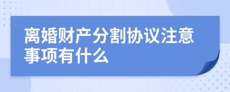 离婚财产分割协议注意事项有什么