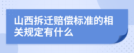 山西拆迁赔偿标准的相关规定有什么