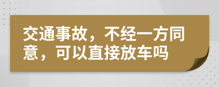 交通事故，不经一方同意，可以直接放车吗