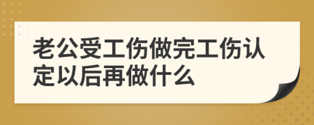 老公受工伤做完工伤认定以后再做什么