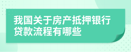 我国关于房产抵押银行贷款流程有哪些