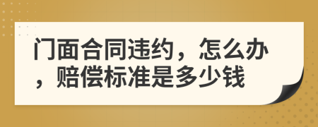 门面合同违约，怎么办，赔偿标准是多少钱