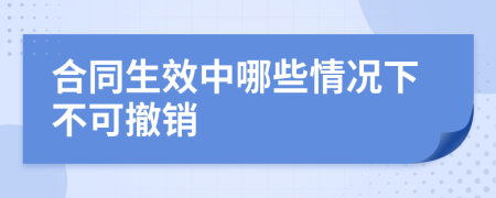 合同生效中哪些情况下不可撤销