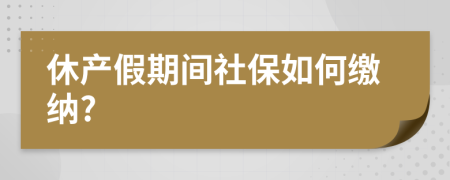 休产假期间社保如何缴纳?