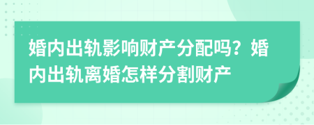 婚内出轨影响财产分配吗？婚内出轨离婚怎样分割财产