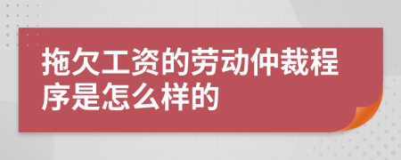 拖欠工资的劳动仲裁程序是怎么样的