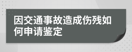 因交通事故造成伤残如何申请鉴定