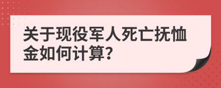 关于现役军人死亡抚恤金如何计算？