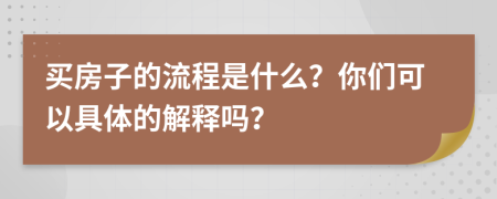 买房子的流程是什么？你们可以具体的解释吗？