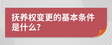 抚养权变更的基本条件是什么？