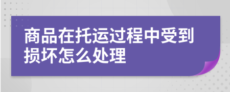 商品在托运过程中受到损坏怎么处理