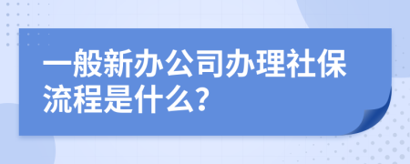 一般新办公司办理社保流程是什么？