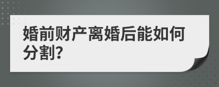 婚前财产离婚后能如何分割？