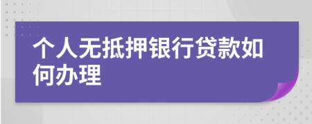 个人无抵押银行贷款如何办理