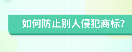 如何防止别人侵犯商标？