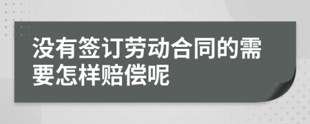 没有签订劳动合同的需要怎样赔偿呢